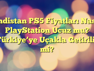 Hindistan PS5 Fiyatları Nasıl? PlayStation Ucuz mu? Türkiye’ye Uçakla Getirilir mi?